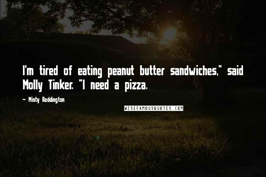Misty Reddington Quotes: I'm tired of eating peanut butter sandwiches," said Molly Tinker. "I need a pizza.