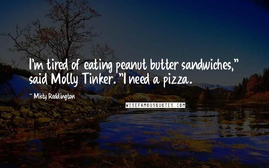 Misty Reddington Quotes: I'm tired of eating peanut butter sandwiches," said Molly Tinker. "I need a pizza.