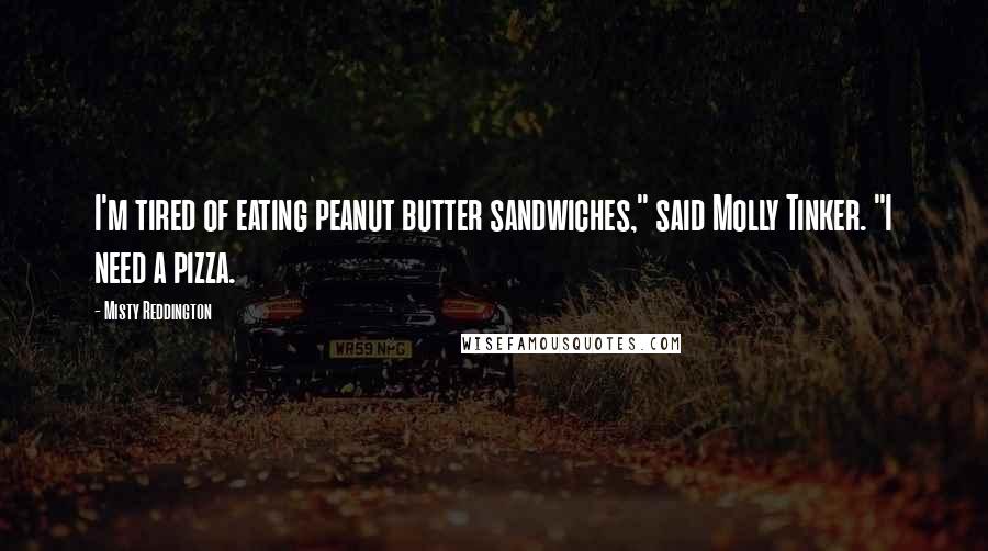 Misty Reddington Quotes: I'm tired of eating peanut butter sandwiches," said Molly Tinker. "I need a pizza.