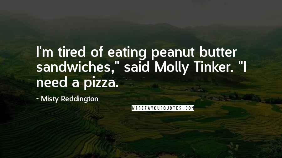 Misty Reddington Quotes: I'm tired of eating peanut butter sandwiches," said Molly Tinker. "I need a pizza.