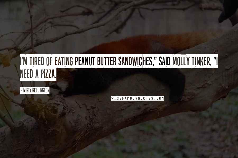 Misty Reddington Quotes: I'm tired of eating peanut butter sandwiches," said Molly Tinker. "I need a pizza.