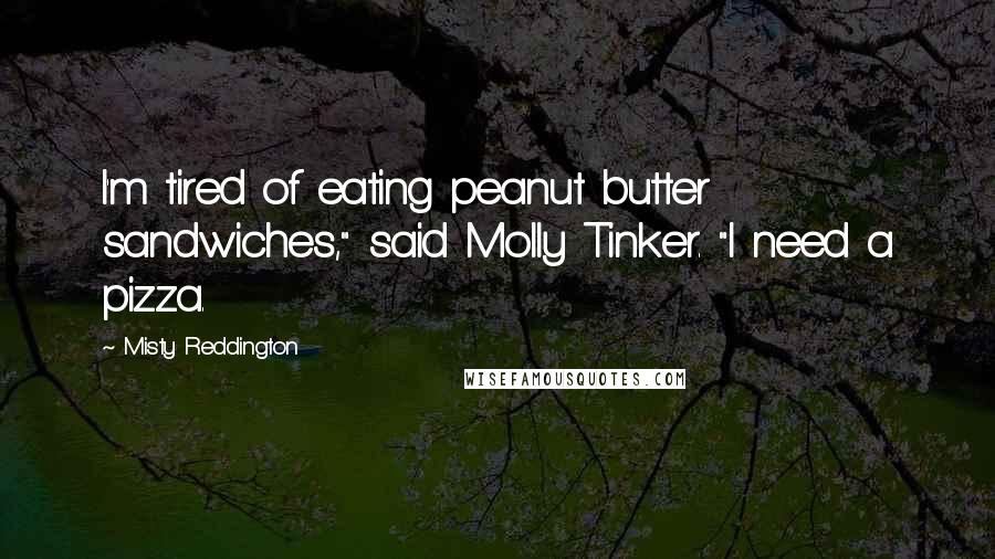 Misty Reddington Quotes: I'm tired of eating peanut butter sandwiches," said Molly Tinker. "I need a pizza.