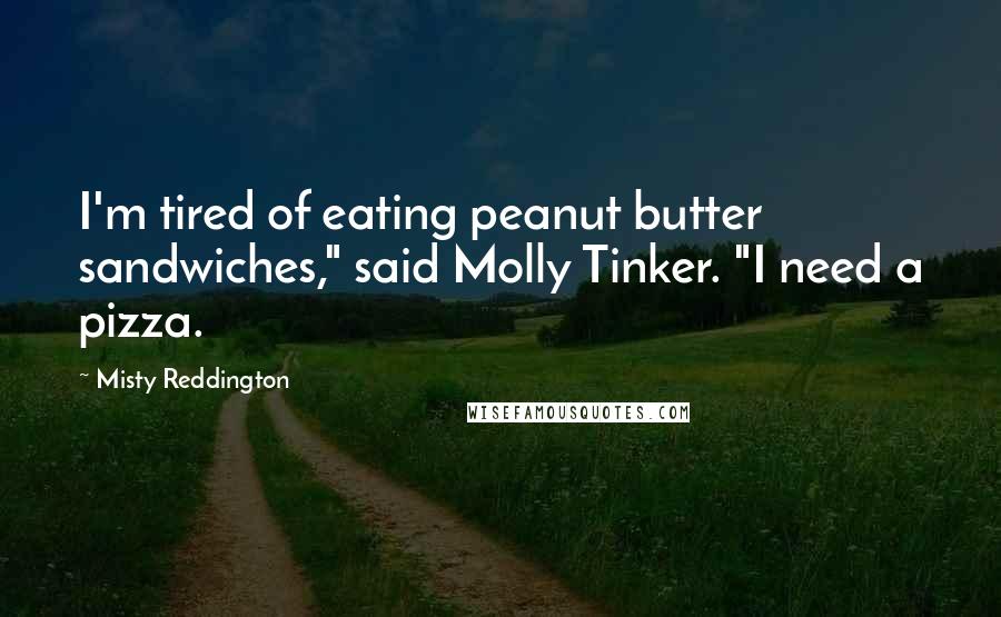 Misty Reddington Quotes: I'm tired of eating peanut butter sandwiches," said Molly Tinker. "I need a pizza.