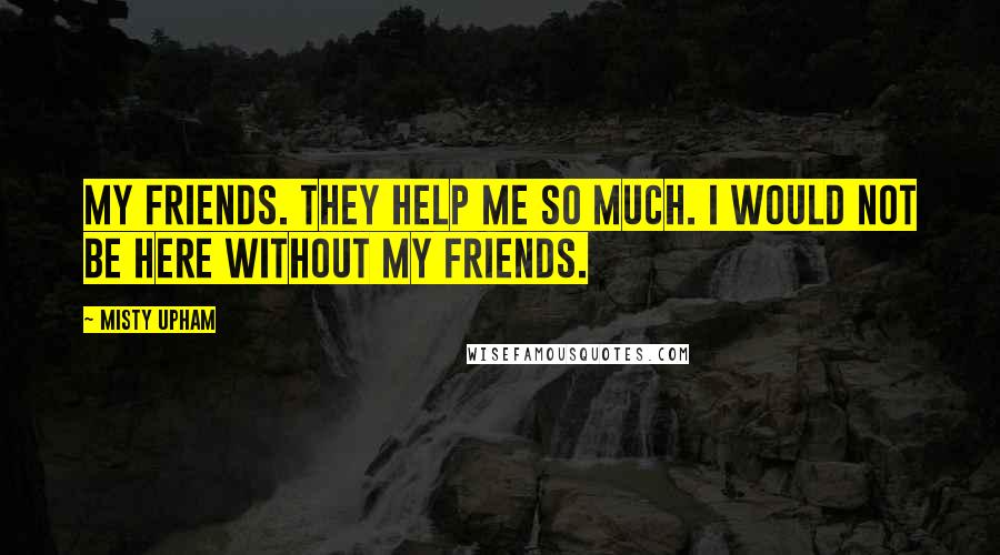 Misty Upham Quotes: My friends. They help me so much. I would not be here without my friends.