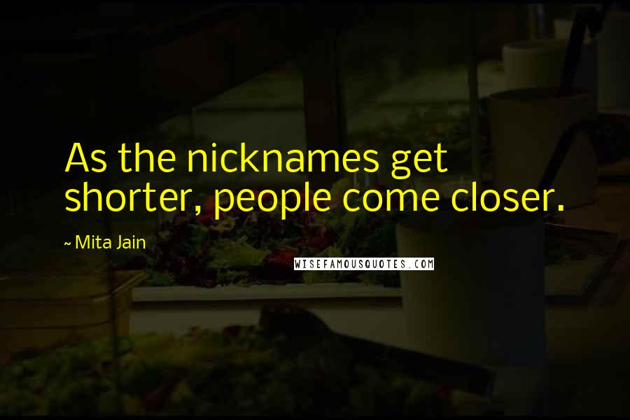 Mita Jain Quotes: As the nicknames get shorter, people come closer.