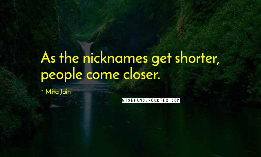 Mita Jain Quotes: As the nicknames get shorter, people come closer.