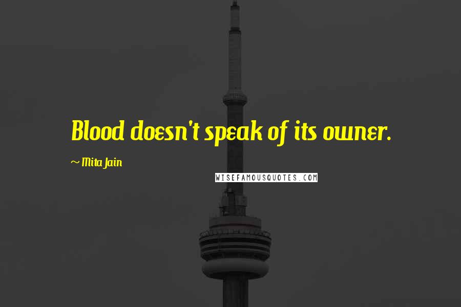 Mita Jain Quotes: Blood doesn't speak of its owner.