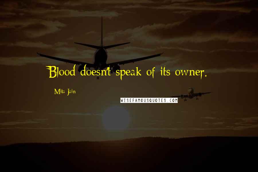 Mita Jain Quotes: Blood doesn't speak of its owner.