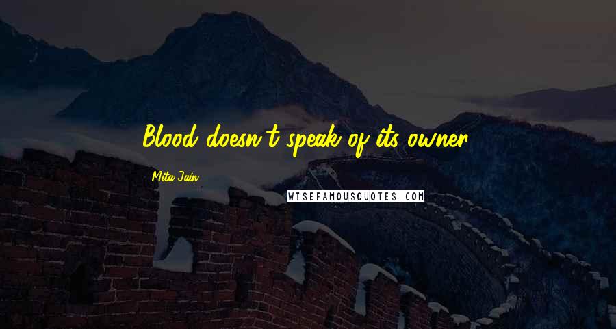 Mita Jain Quotes: Blood doesn't speak of its owner.