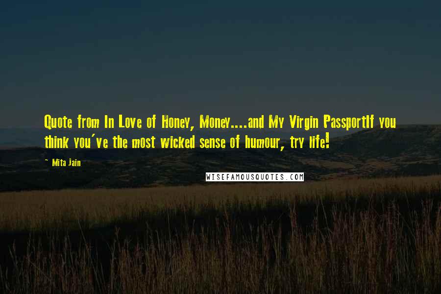 Mita Jain Quotes: Quote from In Love of Honey, Money....and My Virgin PassportIf you think you've the most wicked sense of humour, try life!