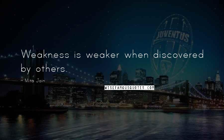 Mita Jain Quotes: Weakness is weaker when discovered by others.