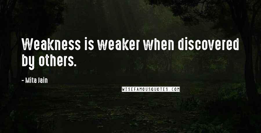 Mita Jain Quotes: Weakness is weaker when discovered by others.