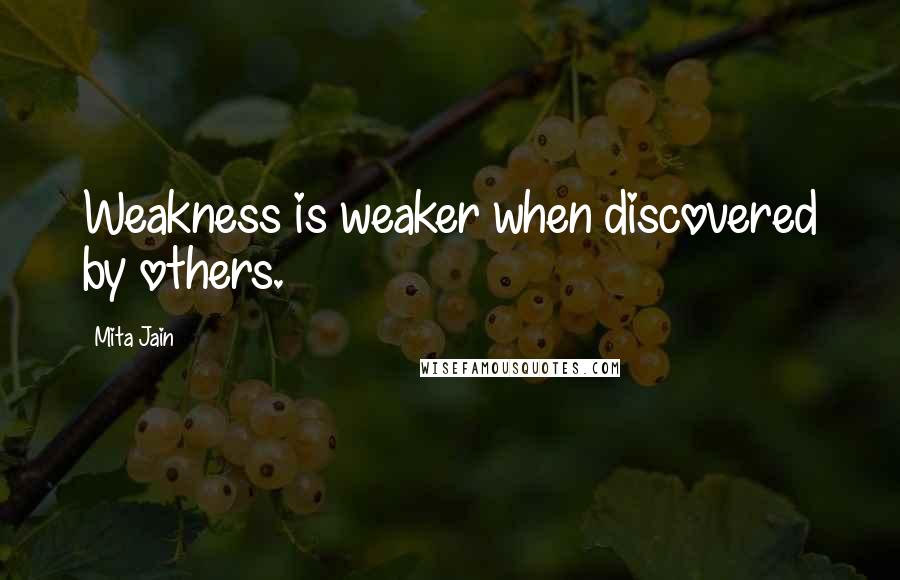 Mita Jain Quotes: Weakness is weaker when discovered by others.