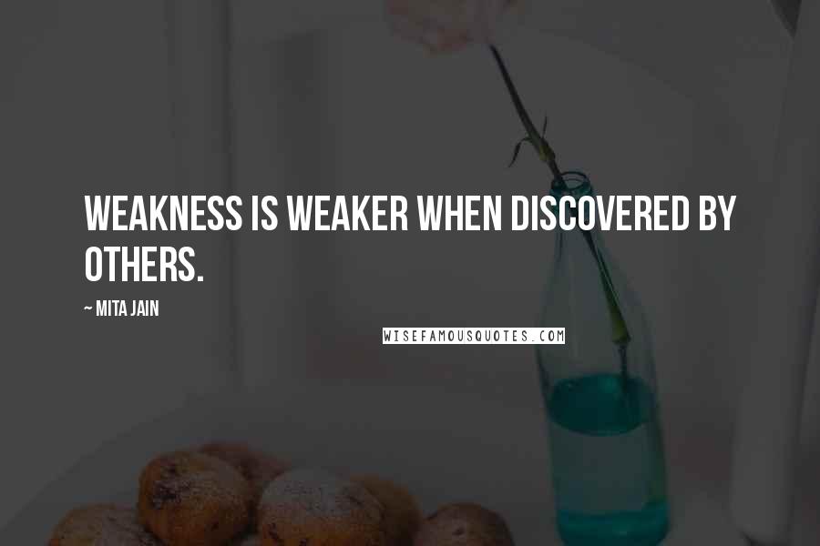 Mita Jain Quotes: Weakness is weaker when discovered by others.
