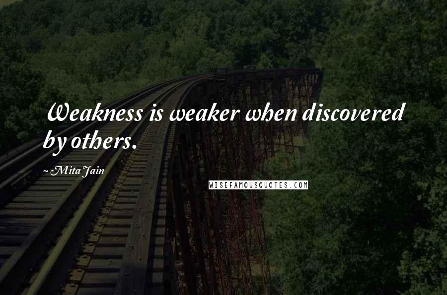 Mita Jain Quotes: Weakness is weaker when discovered by others.