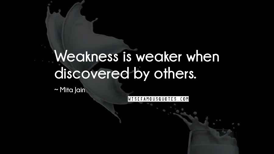 Mita Jain Quotes: Weakness is weaker when discovered by others.