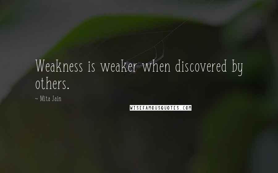 Mita Jain Quotes: Weakness is weaker when discovered by others.