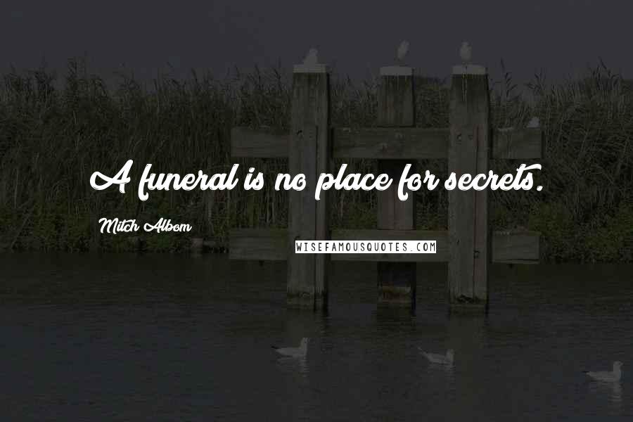 Mitch Albom Quotes: A funeral is no place for secrets.
