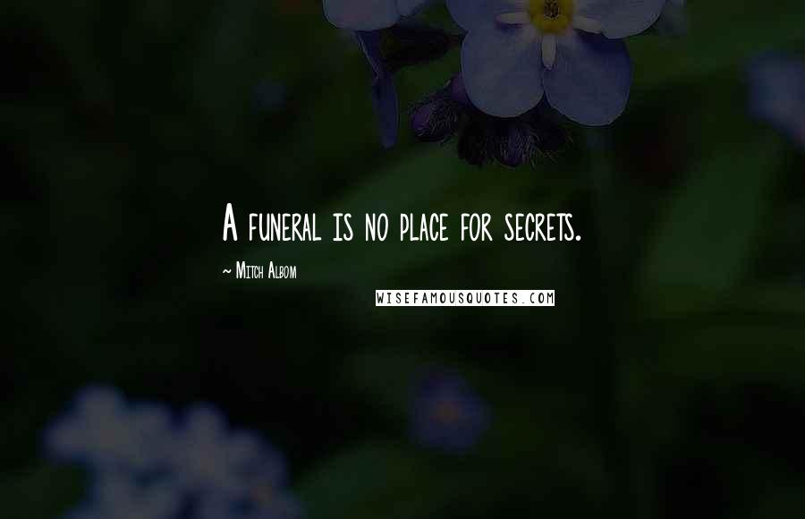 Mitch Albom Quotes: A funeral is no place for secrets.