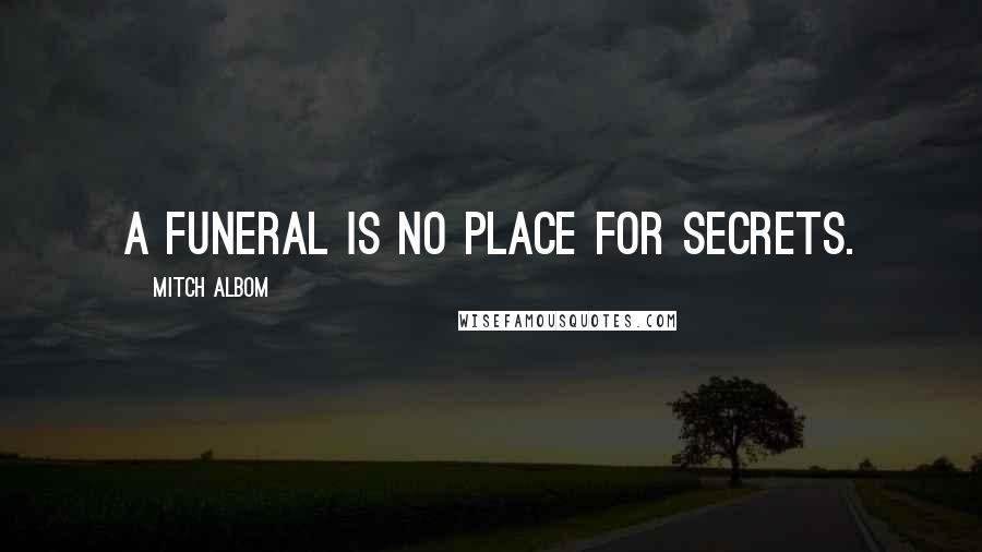 Mitch Albom Quotes: A funeral is no place for secrets.