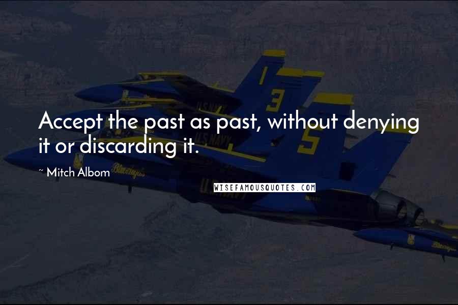 Mitch Albom Quotes: Accept the past as past, without denying it or discarding it.