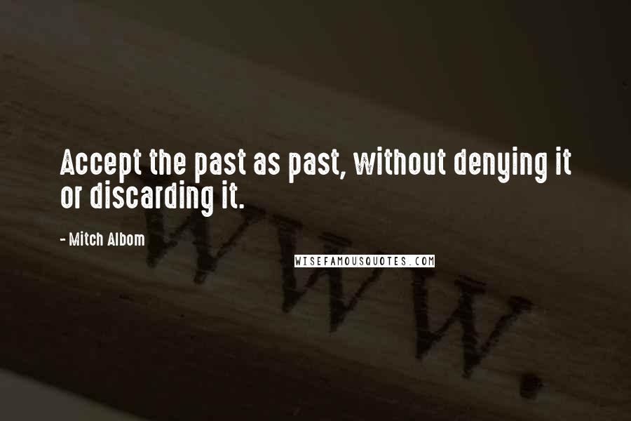 Mitch Albom Quotes: Accept the past as past, without denying it or discarding it.