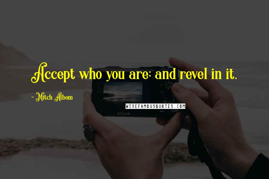 Mitch Albom Quotes: Accept who you are; and revel in it.