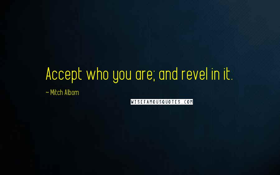 Mitch Albom Quotes: Accept who you are; and revel in it.