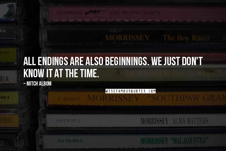 Mitch Albom Quotes: All endings are also beginnings. We just don't know it at the time.