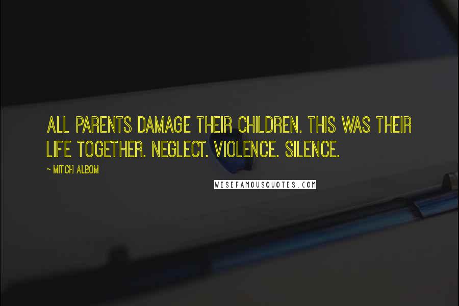 Mitch Albom Quotes: All parents damage their children. This was their life together. Neglect. Violence. Silence.