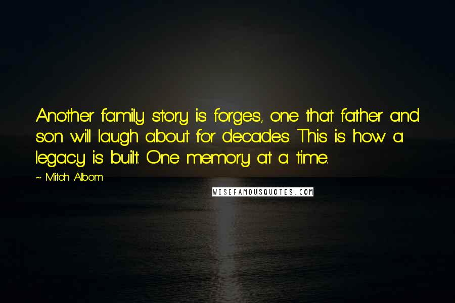 Mitch Albom Quotes: Another family story is forges, one that father and son will laugh about for decades. This is how a legacy is built. One memory at a time.