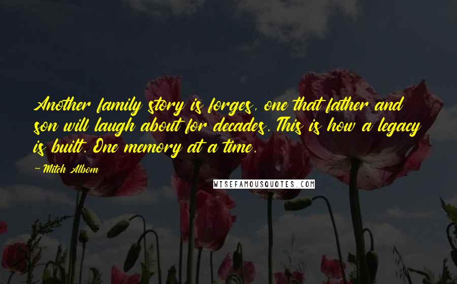 Mitch Albom Quotes: Another family story is forges, one that father and son will laugh about for decades. This is how a legacy is built. One memory at a time.