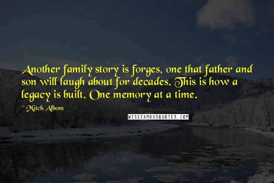 Mitch Albom Quotes: Another family story is forges, one that father and son will laugh about for decades. This is how a legacy is built. One memory at a time.