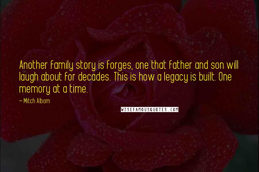 Mitch Albom Quotes: Another family story is forges, one that father and son will laugh about for decades. This is how a legacy is built. One memory at a time.