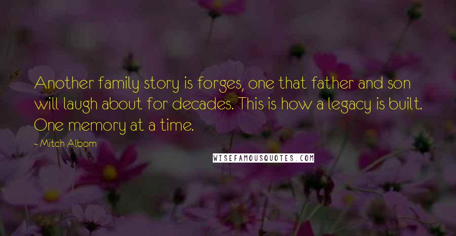 Mitch Albom Quotes: Another family story is forges, one that father and son will laugh about for decades. This is how a legacy is built. One memory at a time.
