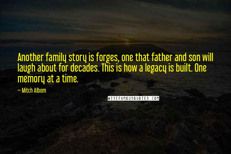 Mitch Albom Quotes: Another family story is forges, one that father and son will laugh about for decades. This is how a legacy is built. One memory at a time.