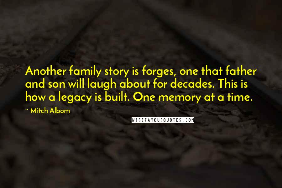Mitch Albom Quotes: Another family story is forges, one that father and son will laugh about for decades. This is how a legacy is built. One memory at a time.