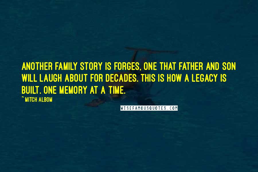 Mitch Albom Quotes: Another family story is forges, one that father and son will laugh about for decades. This is how a legacy is built. One memory at a time.