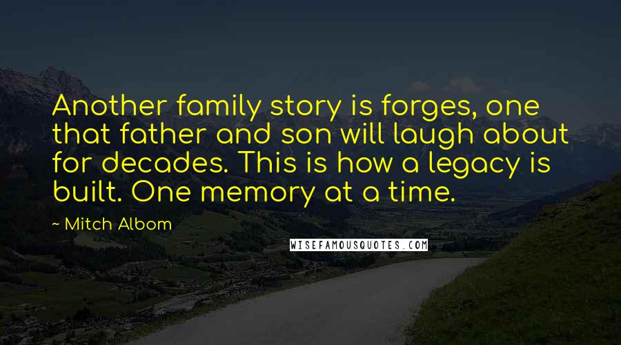 Mitch Albom Quotes: Another family story is forges, one that father and son will laugh about for decades. This is how a legacy is built. One memory at a time.