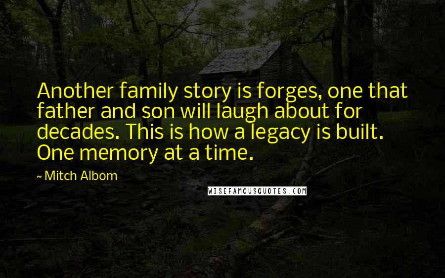 Mitch Albom Quotes: Another family story is forges, one that father and son will laugh about for decades. This is how a legacy is built. One memory at a time.