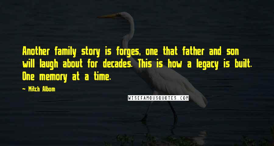 Mitch Albom Quotes: Another family story is forges, one that father and son will laugh about for decades. This is how a legacy is built. One memory at a time.