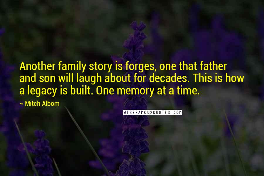 Mitch Albom Quotes: Another family story is forges, one that father and son will laugh about for decades. This is how a legacy is built. One memory at a time.