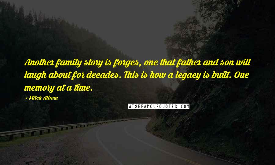 Mitch Albom Quotes: Another family story is forges, one that father and son will laugh about for decades. This is how a legacy is built. One memory at a time.