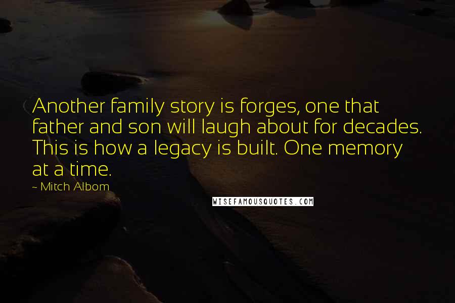 Mitch Albom Quotes: Another family story is forges, one that father and son will laugh about for decades. This is how a legacy is built. One memory at a time.