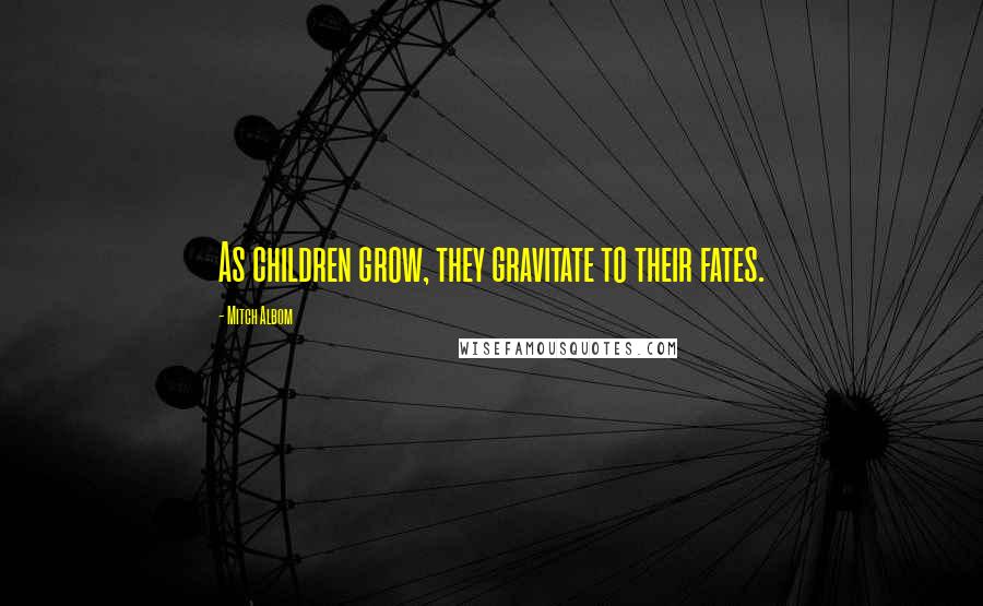 Mitch Albom Quotes: As children grow, they gravitate to their fates.