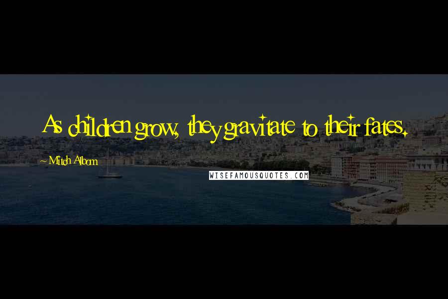 Mitch Albom Quotes: As children grow, they gravitate to their fates.