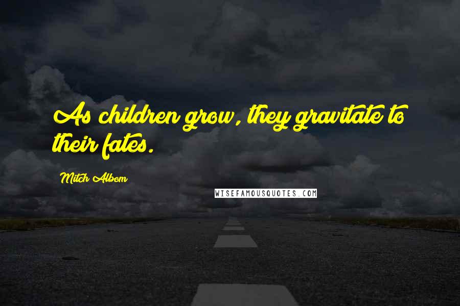 Mitch Albom Quotes: As children grow, they gravitate to their fates.