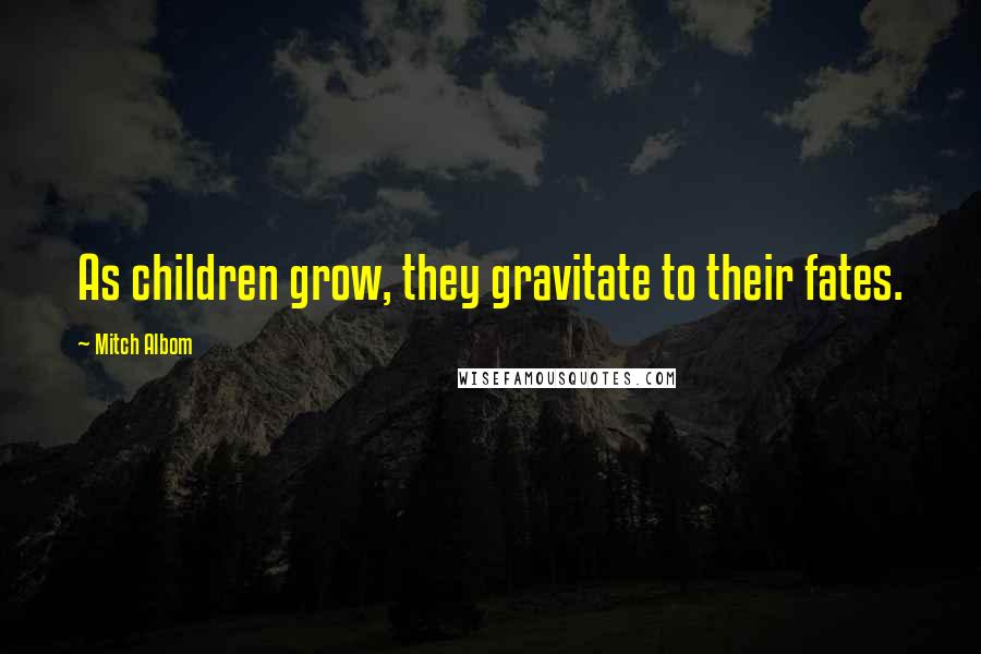 Mitch Albom Quotes: As children grow, they gravitate to their fates.