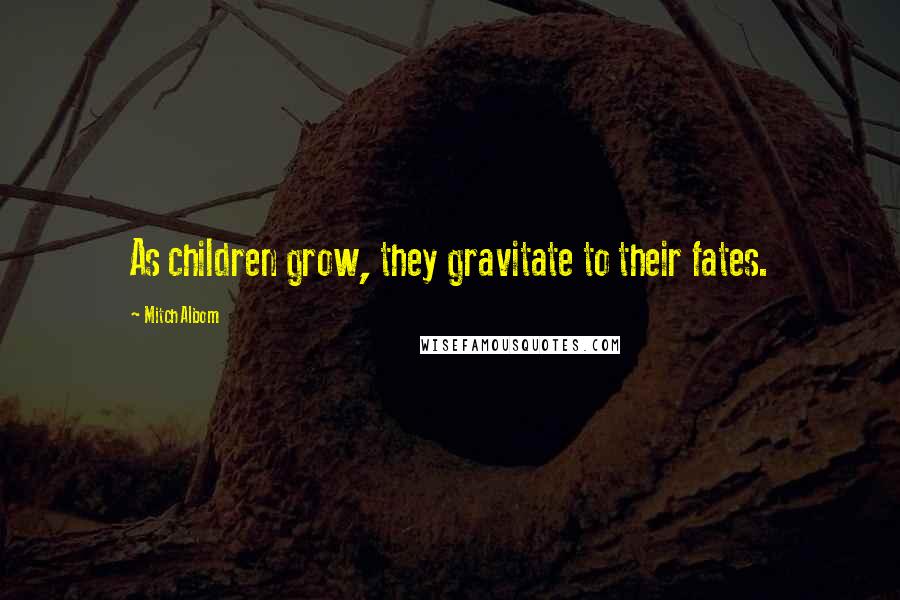 Mitch Albom Quotes: As children grow, they gravitate to their fates.