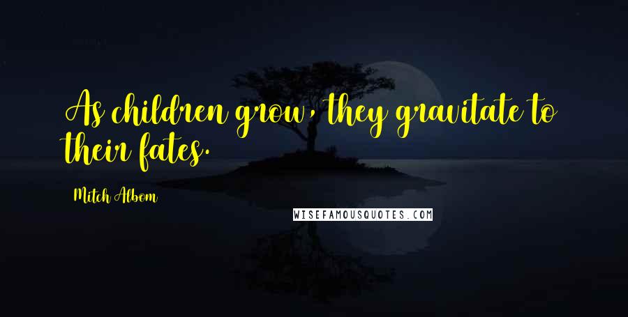 Mitch Albom Quotes: As children grow, they gravitate to their fates.